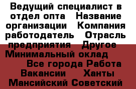 Ведущий специалист в отдел опта › Название организации ­ Компания-работодатель › Отрасль предприятия ­ Другое › Минимальный оклад ­ 42 000 - Все города Работа » Вакансии   . Ханты-Мансийский,Советский г.